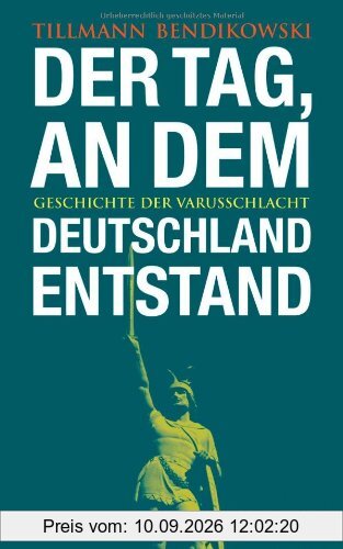 Der Tag, an dem Deutschland entstand: Geschichte der Varusschlacht