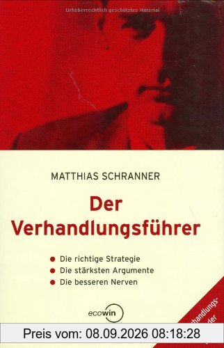 Der Verhandlungsführer. Die richtige Strategie - Die stärksten Argumente - Die besseren Nerven