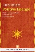 Positive Energie: Wie Sie Stress und Angst in Vitalität und Liebe verwandeln
