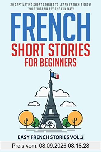 French Short Stories for Beginners: 20 Captivating Short Stories to Learn French & Grow Your Vocabulary the Fun Way! (Easy French Stories, Band 2)