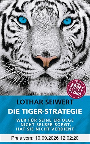 Die Tiger-Strategie: Wer für seine Erfolge nicht selber sorgt, hat sie nicht verdient - Die Kraft steckt in dir!