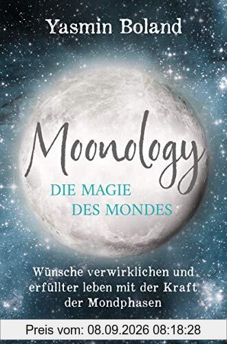Moonology – Die Magie des Mondes: Wünsche verwirklichen und erfüllter leben mit der Kraft der Mondphasen