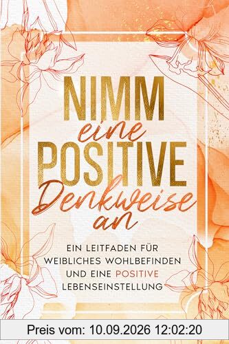 Nimm eine positive Denkweise an: Ein Leitfaden für weibliches Wohlbefinden und eine positive Lebenseinstellung (EmpowerHer: Eine Serie über Resilienz, Positivität und Selbstliebe, Band 2)