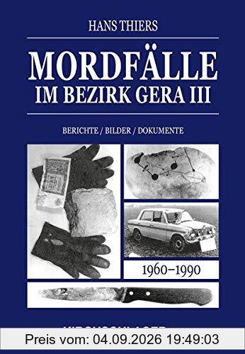 Mordfälle im Bezirk Gera III: Berichte Bilder Dokumente (Mordfälle im Bezirk Gera / Berichte - Bilder - Dokumente)