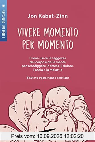 Vivere momento per momento. Sconfiggere lo stress, il dolore, l'ansia e la malattia con la mindfulness. Ediz. ampliata (I libri del benessere)