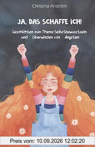 Ja, das schaffe ich!: Geschichten zum Thema Selbstbewusstsein und Überwinden von Ängsten, Das besondere Kinderbuch für Mädchen und Jungen