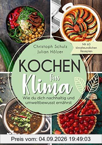 Kochen fürs Klima: Wie du dich nachhaltig und umweltbewusst ernährst – Theorie- und Kochbuch mit 60 leckeren, klimafreundlichen Rezepten: regional, saisonal, biologisch, gesund, vegetarisch und vegan