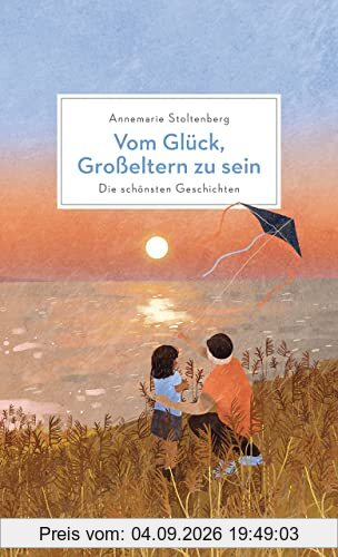 Vom Glück, Großeltern zu sein: Die schönsten Geschichten über Großeltern und ihre Enkelkinder