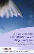 Lass deiner Trauer Flügel wachsen: Wenn man von einem lieben Menschen Abschied nehmen muss