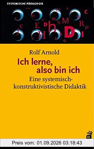 Ich lerne, also bin ich: Eine systemisch-konstruktivistische Didaktik