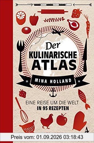 Der kulinarische Atlas: Eine Reise um die Welt in 95 Rezepten