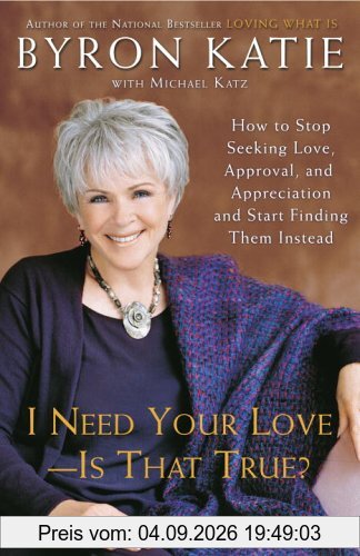 I Need Your Love - Is That True?: How to Stop Seeking Love, Approval, and Appreciation and Start Finding Them Instead