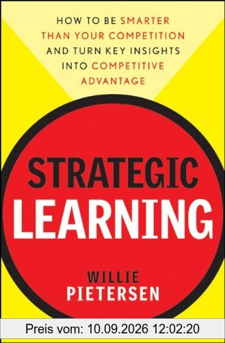 Strategic Learning: How to Be Smarter Than Your Competition and Turn Key Insights into Competitive Advantage