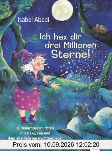 Ich hex dir drei Millionen Sterne!: Gutenachtgeschichten mit Hexe, Fee und dem allerliebsten Nachtgespenst der Welt