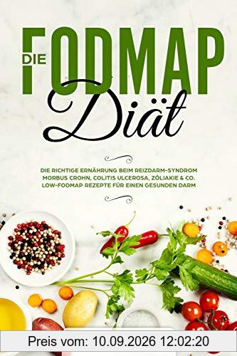 Die FODMAP Diät: Die richtige Ernährung beim Reizdarm-Syndrom - Morbus Crohn, Colitis ulcerosa, Zöliakie & Co. - Low-FODMAP Rezepte für einen gesunden Darm (glutenfrei und laktosefrei)