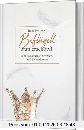 Beflügelt statt erschöpft: Vom Loslassen, Heilwerden und Liebenlernen