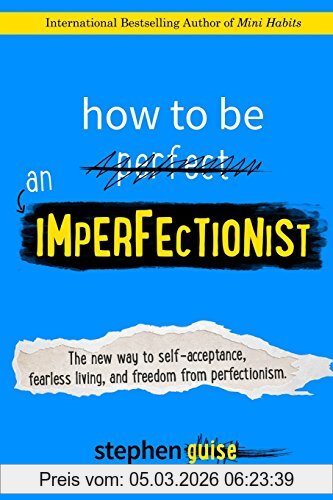 Stephen Guise How To Be An Imperfectionist, The New Way To Self-Acceptance, Fearless Living, And Freedom From Perfectionism