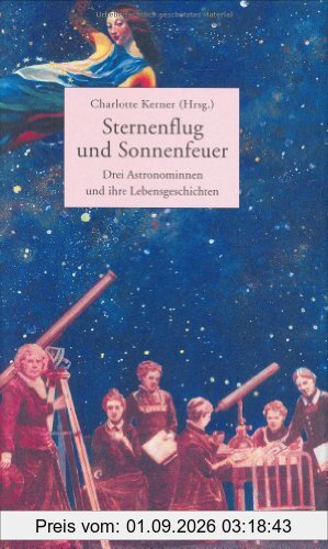 Sternenflug und Sonnenfeuer: Drei Astronominnen und ihre Lebensgeschichte (Beltz & Gelberg - Biographie)