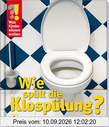 Was Kinder wissen wollen. Wie spült die Klospülung? Verblüffende Antworten über Technik