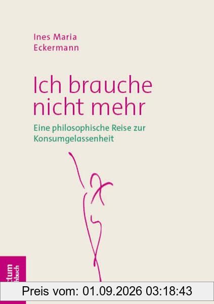 Ich brauche nicht mehr: Eine philosophische Reise zur Konsumgelassenheit (Tectum – Sachbuch)