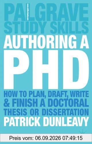 Authoring a PH.D.: How to Plan, Draft, Write and Finish a Doctoral Thesis or Dissertation: How to Plan, Draft, Write and Finish a Doctoral Dissertation (Palgrave Study Guides)