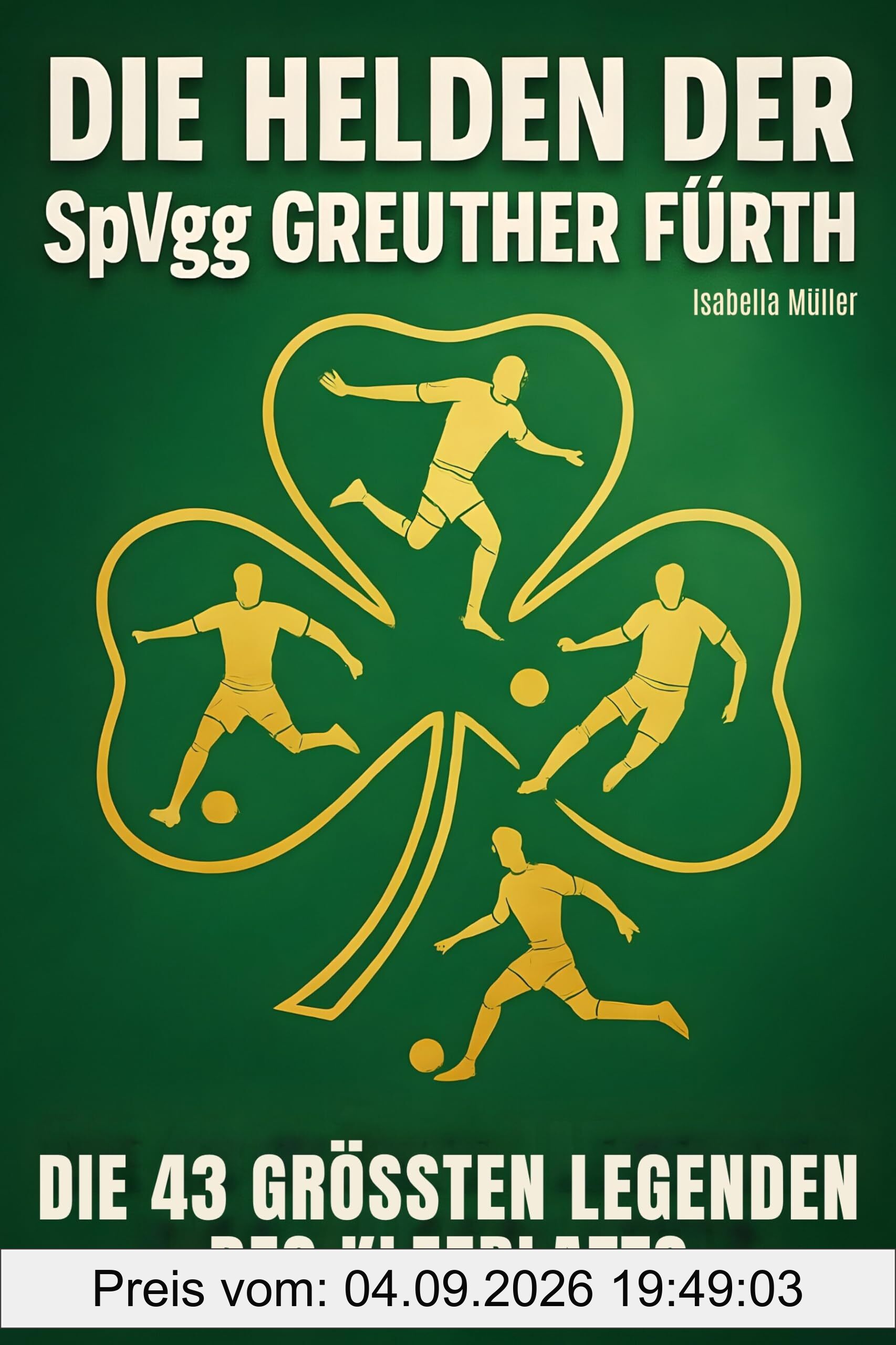 Die Helden der SpVgg Greuther Fürth: Die 43 größten Legenden des Kleeblatts