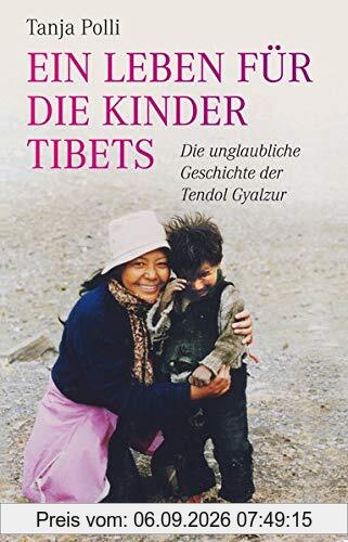 Ein Leben für die Kinder Tibets: Die unglaubliche Geschichte der Tendol Gyalzur