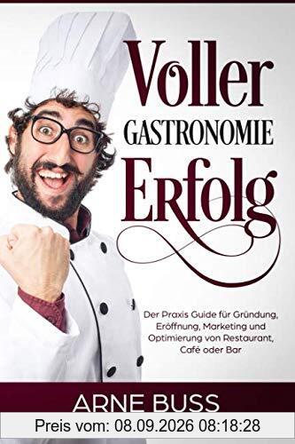Voller Gastronomie Erfolg: Der Praxis Guide für Gründung, Eröffnung, Marketing und Optimierung von Restaurant, Café oder Bar