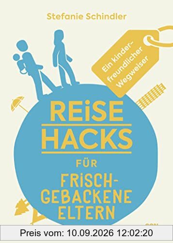 Reise-Hacks für frischgebackene Eltern: Ein kinderfreundlicher Wegweiser (Unterhaltsamer Reiseratgeber mit vielen Tipps für kleine und große Weltentdecker:innen)