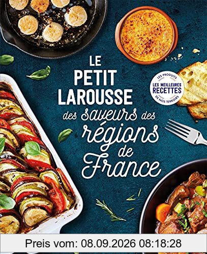 Le petit Larousse des saveurs des régions de France : les meilleures recettes, les produits de nos terroirs