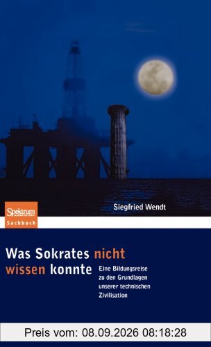 Was Sokrates nicht wissen konnte: Eine Bildungsreise zu den Grundlagen unserer technischen Zivilisation (Sachbuch (Spektrum Hardcover))