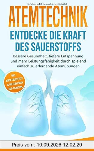 ATEMTECHNIK - Entdecke die Kraft des Sauerstoffs: Bessere Gesundheit, tiefere Entspannung und mehr Leistungsfähigkeit durch spielend einfach zu erlernende Atemübungen