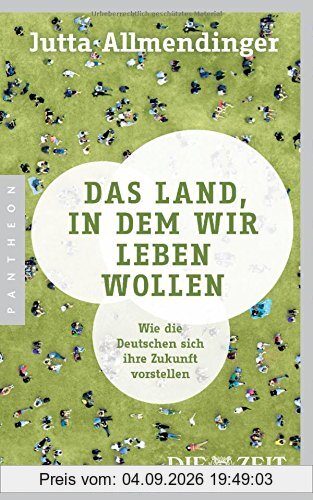 Das Land, in dem wir leben wollen: Wie die Deutschen sich ihre Zukunft vorstellen