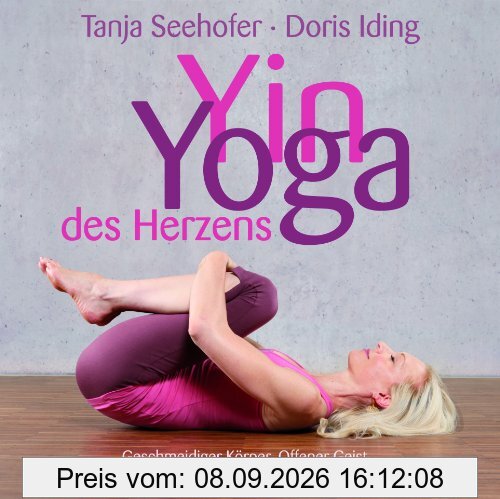 Yin Yoga des Herzens: Geschmeidiger Körper. Offener Geist