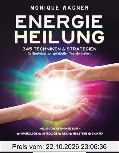 Energieheilung [Komplett 5-in-1]: 345 Techniken & Strategien für Einsteiger zur spirituellen Transformation. Holistische Gesundheit durch …