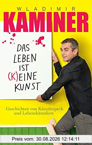 Das Leben ist keine Kunst: Geschichten von Künstlerpech und Lebenskünstlern