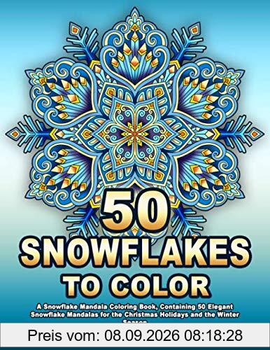 50 SNOWFLAKES TO COLOR: A Snowflake Mandala Coloring Book, Containing 50 Elegant Snowflake Mandalas for the Christmas Holidays and the Winter Season