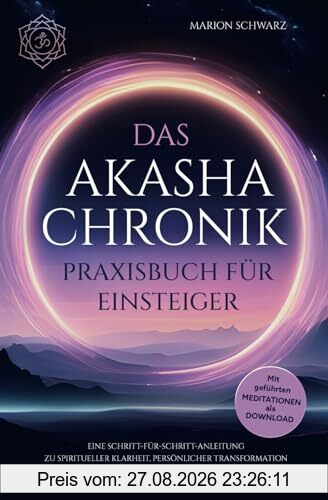 Das Akasha-Chronik Praxisbuch für Einsteiger: Eine Schritt-für-Schritt-Anleitung zu spiritueller Klarheit, persönlicher Transformation und den ... - Mit praktischen Übungen und Meditationen