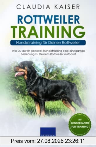 Rottweiler Training - Hundetraining für Deinen Rottweiler: Wie Du durch gezieltes Hundetraining eine einzigartige Beziehung zu Deinem Hund aufbaust