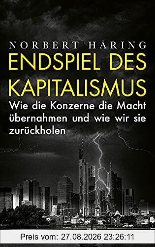 Endspiel des Kapitalismus: Wie die Konzerne die Macht übernahmen und wie wir sie zurückholen
