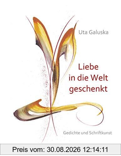 Liebe in die Welt geschenkt: Gedichte und Schriftkunst