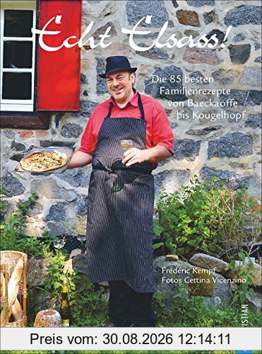 Elsass-Kochbuch: Echt Elsass. 85 Familienrezepte von Baeckaoffe bis Kougelhopf. Elsässische Küche für Gourmets, Gourmands und Frankophile. Französisch Kochen mit Pfiff.