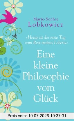 Marie-Sophie Lobkowicz Eine Kleine Philosophie Vom Glück, Heute Ist Der Erste Tag Vom Rest Meines Lebens