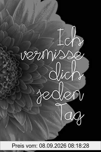 Ich vermisse dich jeden Tag: Schön gestaltetes Notizbuch zur Verarbeitung der Trauer um einen geliebten Menschen