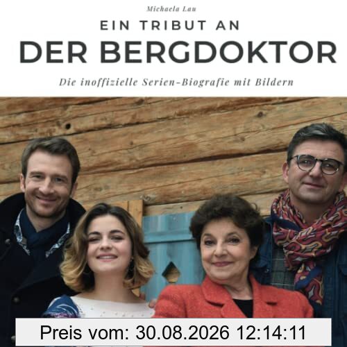 Ein Tribut an Der Bergdoktor: Die inoffizielle Serien-Biografie mit Bildern