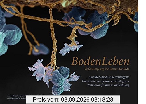 BodenLeben - Erfahrungsweg ins Innere der Erde: Annäherung an eine verborgene Dimension des Lebens im Dialog von Wissenschaft, Kunst und Bildung (Visionen einer Kultur der Nachhaltigkeit, Band 2)