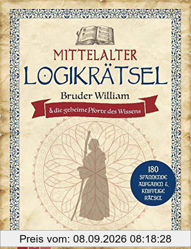 Mittelalter Logikrätsel - Bruder William und die geheime Pforte des Wissens: 180 spannende Aufgaben & knifflige Rätsel