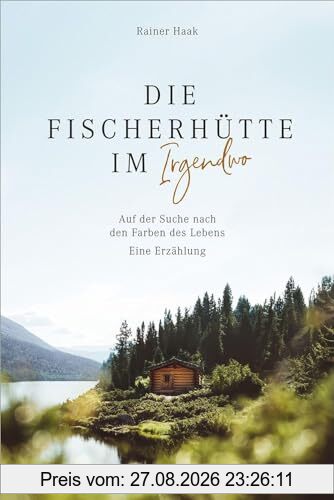 Die Fischerhütte im Irgendwo: Auf der Suche nach den Farben des Lebens. Eine Erzählung