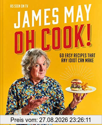 Oh Cook!: 60 Easy Recipes That Any Idiot Can Make: One mans quest for the perfect meal