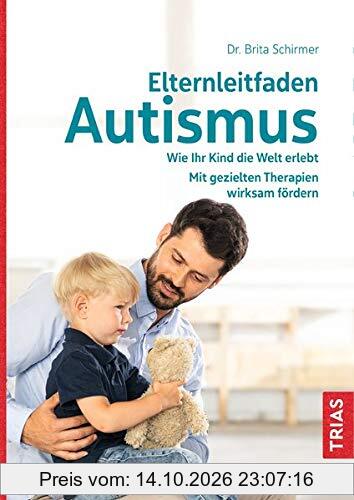 Elternleitfaden Autismus: Wie Ihr Kind die Welt erlebt. Mit gezielten Therapien wirksam fördern. Schwierige Alltagssituationen meistern.